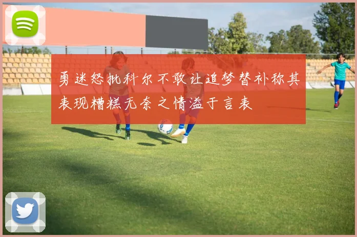 勇迷怒批科尔不敢让追梦替补称其表现糟糕无奈之情溢于言表