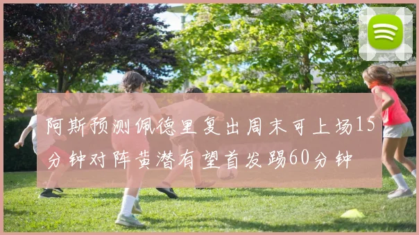 阿斯预测佩德里复出周末可上场15分钟对阵黄潜有望首发踢60分钟