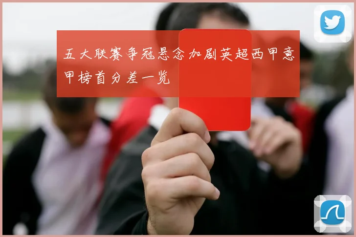 五大联赛争冠悬念加剧英超西甲意甲榜首分差一览