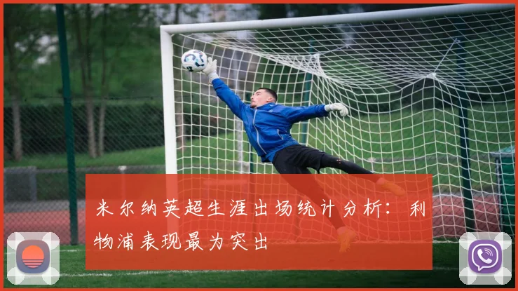 米尔纳英超生涯出场统计分析：利物浦表现最为突出