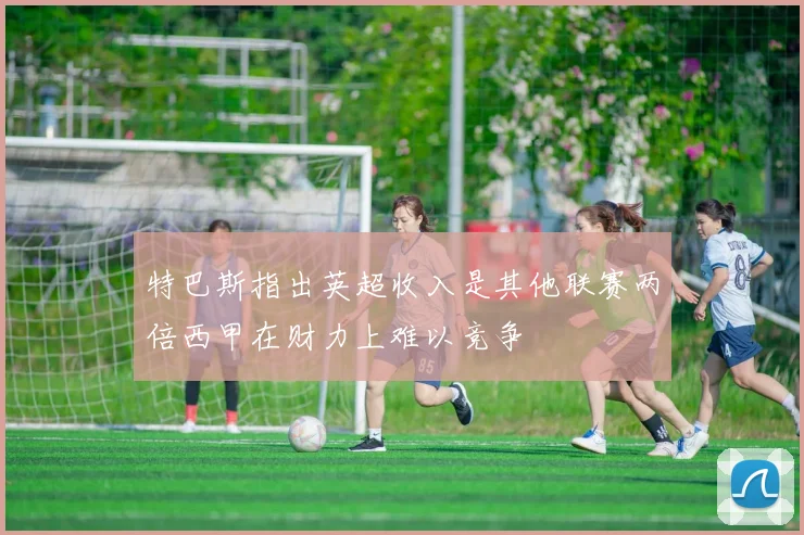 特巴斯指出英超收入是其他联赛两倍西甲在财力上难以竞争