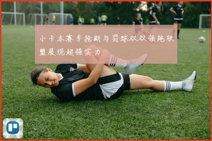 小卡本赛季抢断与罚球双双领跑联盟展现超强实力