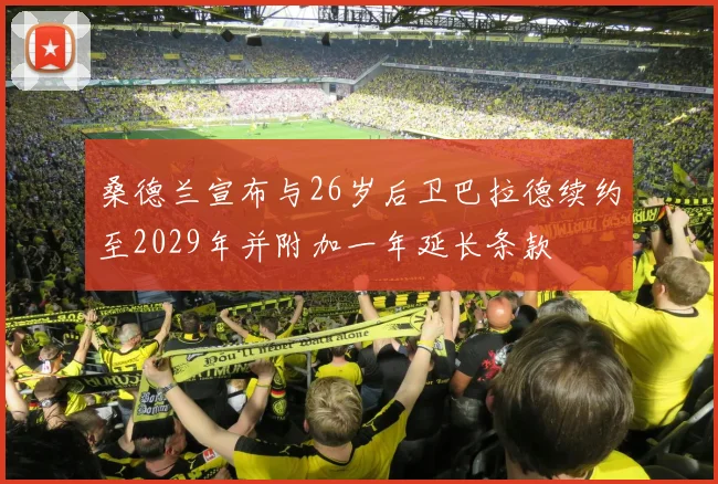 桑德兰宣布与26岁后卫巴拉德续约至2029年并附加一年延长条款
