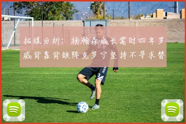 拓媒分析：杨瀚森成长需时四年罗威背靠背缺阵克罗宁坚持不寻求替补中锋