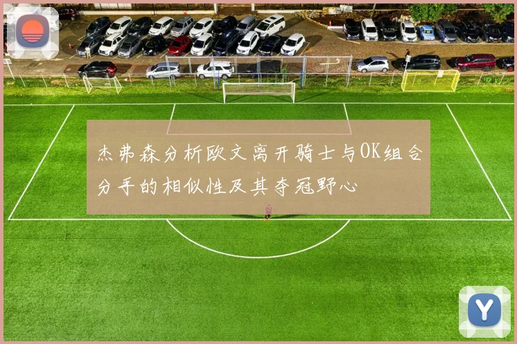 杰弗森分析欧文离开骑士与OK组合分手的相似性及其夺冠野心