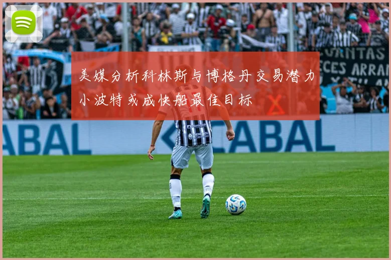 美媒分析科林斯与博格丹交易潜力小波特或成快船最佳目标