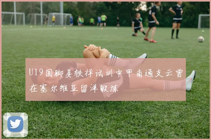 U19国脚姜轶祥试训中甲南通支云曾在塞尔维亚留洋锻炼