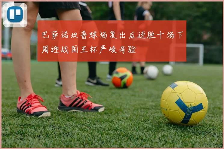 巴萨诺坎普球场复出后连胜十场下周迎战国王杯严峻考验