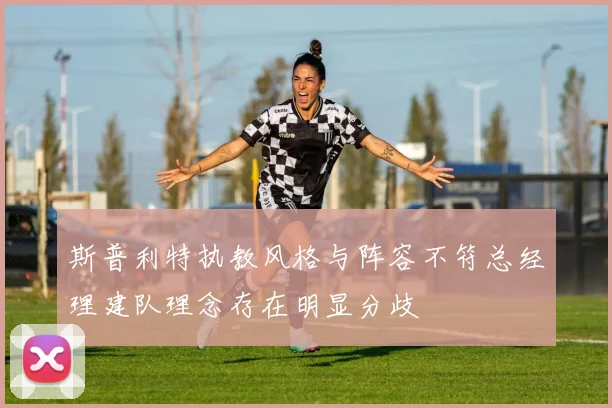 斯普利特执教风格与阵容不符总经理建队理念存在明显分歧
