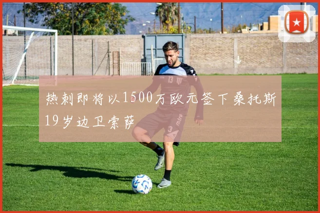 热刺即将以1500万欧元签下桑托斯19岁边卫索萨